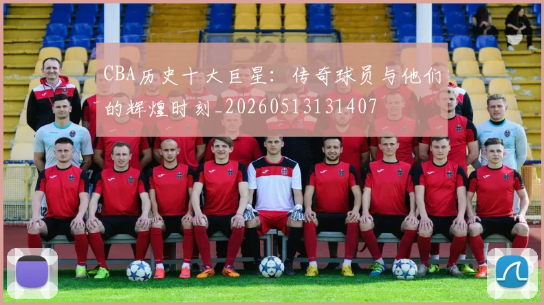 CBA历史十大巨星：传奇球员与他们的辉煌时刻_20260513131407